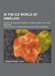 In the Ice World of Himalaya; Among the Peaks and Passes of Ladakh, Nubra, Suru, and Baltistan,1230381880,9781230381886