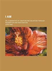 I Am; Or, a Narrative of Creation and Salvation Through Redemption and Restoration,1151730890,9781151730893