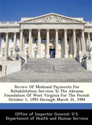 Review Of Medicaid Payments For Rehabilitation Services To The Abraxas Foundation Of West Virginia For The Period October 1, 1993 through March 31, 1994,1288354452,9781288354450
