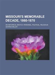 Missouri's Memorable Decade, 1860-1870; An Historical Sketch, Personal, Political, Religious,1234093995,9781234093990
