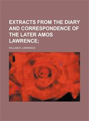 Extracts from the Diary and Correspondence of the Later Amos Lawrence,1151115673,9781151115676