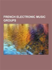 French Electronic Music Groups Daft Punk, Justice, M83, Die Form, Air, Black Devil Disco Club, Black Strobe, One-T, Cassius, Telepopmusik, Caravan Pa,123064184X,9781230641843