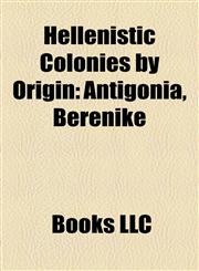 Hellenistic Colonies by Origin Attalid Colonies, Bactrian and Indian Hellenistic Colonies, Bithynian Colonies, Hellenistic Thessalian Colonies,1158160070,9781158160075