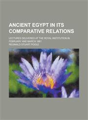 Ancient Egypt in its comparative relations; lectures delivered at the Royal Institution in February and March 1881,1236903900,9781236903907