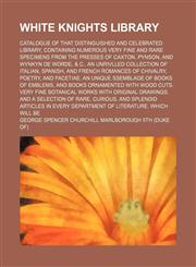 White Knights library; Catalogue of that distinguished and celebrated library, containing numerous very fine and rare specimens from the presses of Caxton, Pynson, and Wynkyn de Worde, & c An unrivlled collection of Italian, Spanish, and,1236473906,9781236473905