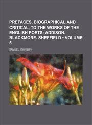 Prefaces, Biographical and Critical, to the Works of the English Poets (Volume 5); Addison. Blackmore. Sheffield,115440501X,9781154405019