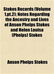 Stokes Records (Volume 1,pt.2); Notes Regarding the Ancestry and Lives of Anson Phelps Stokes and Helen Louisa (Phelps) Stokes,1153173220,9781153173223
