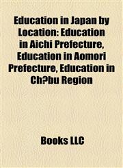 Education in Japan by Location Education in Aichi Prefecture, Education in Aomori Prefecture, Education in Chūbu Region,1157822223,9781157822226