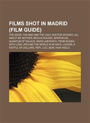 Films shot in Madrid (Film Guide) The Good, the Bad and the Ugly, Doctor Zhivago, All About My Mother, Moulin Rouge!, Spartacus,1233288881,9781233288885