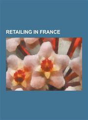 Retailing in France French Brands, Markets in France, Retail Companies of France, Retailing in Paris, Shopping Districts and Streets in Fr,1230654887,9781230654881