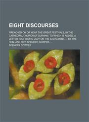 Eight discourses; preached on or near the great festivals, in the Cathedral Church of Durham. To which is added, a letter to a young lady on the Sacrament, ... By the Hon. and Rev. Spencer Cowper, ...,1234383683,9781234383688