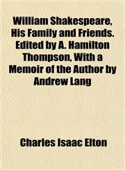 William Shakespeare, His Family and Friends. Edited by A. Hamilton Thompson, With a Memoir of the Author by Andrew Lang,1152118722,9781152118720