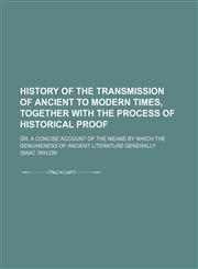 History of the Transmission of Ancient to Modern Times, Together With the Process of Historical Proof; Or, a Concise Account of the Means by Which the Genuineness of Ancient Literature Generally,1150667915,9781150667916