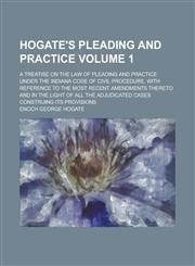 Hogate's Pleading and Practice; A Treatise on the Law of Pleading and Practice Under the Indiana Code of Civil Procedure, with Reference to the Most Recent Amendments Thereto and in the Light of All the Adjudicated Cases Volume 1,1236979710,9781236979711