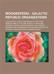Wookieepedia - Galactic Republic organizations Agricultural Corps, Association of Free Trade Worlds, Bank of the Core, Bureau of Ships and Services, Central Posting Service, CoCo District Constabulary, Commission for the Protection of the Republic, Corus,1234681307,9781234681302