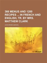 366 Menus and 1200 Recipes in French and English, Tr. by Mrs. Matthew Clark,1150136979,9781150136979