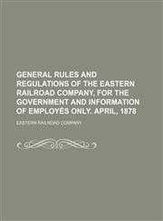General rules and regulations of the Eastern railroad company, for the government and information of employés only. April, 1878,1151509914,9781151509918