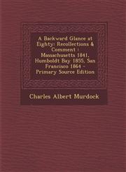 Backward Glance at Eighty Recollections & Comment: Massachusetts 1841, Humboldt Bay 1855, San Francisco 1864,1289969701,9781289969707