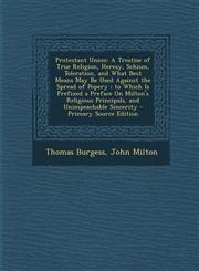 Protestant Union A Treatise of True Religion, Heresy, Schism, Toleration, and What Best Means May Be Used Against the Spread of Popery;,1287980848,9781287980841