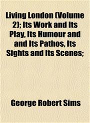 Living London (Volume 2); Its Work and Its Play, Its Humour and and Its Pathos, Its Sights and Its Scenes;,1153013029,9781153013024