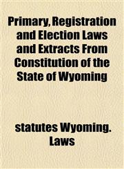 Primary, Registration and Election Laws and Extracts From Constitution of the State of Wyoming,1152740571,9781152740570