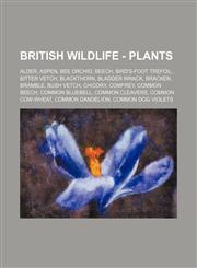 British Wildlife - Plants Alder, Aspen, Bee Orchid, Beech, Bird's-Foot Trefoil, Bitter vetch, Blackthorn, Bladder Wrack, Bracken, Bramble, Bush Vetch, Chicory, Comfrey, Common Beech, Common Bluebell, Common Cleavers, Common Cow-wheat, Common Dandelion, C,123478887X,9781234788872