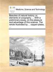 Beauties of natural history; or, elements of zoography. ... With a preliminary essay, on the pleasure and advantage of this science. The whole illustrated by ... copper-plates, ...,1170196233,9781170196236