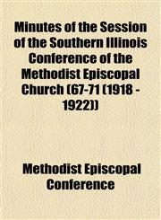 Minutes of the Session of the Southern Illinois Conference of the Methodist Episcopal Church (67-71 (1918 - 1922)),115350927X,9781153509275