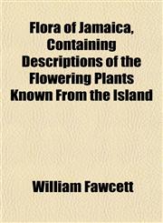 Flora of Jamaica, Containing Descriptions of the Flowering Plants Known From the Island,1152542710,9781152542716