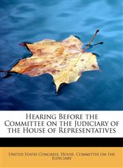 Hearing Before the Committee on the Judiciary of the House of Representatives,1241661901,9781241661908