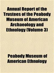 Annual Report of the Trustees of the Peabody Museum of American Archaeology and Ethnology (Volume 3),1151892270,9781151892270