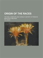 Origin of the Races; The Only Complete and Correct History of Primitive Man Ever Published,1130516105,9781130516104