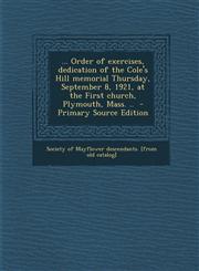 ... Order of Exercises, Dedication of the Cole's Hill Memorial Thursday, September 8, 1921, at the First Church, Plymouth, Mass. .. - Primary Source E,1287621090,9781287621096