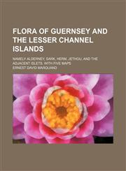 Flora of Guernsey and the Lesser Channel Islands; Namely Alderney, Sark, Herm, Jethou, and the Adjacent Islets. With Five Maps,1150215461,9781150215469