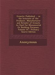 Granite Published ... in the Interests of the Producer, Manufacturer and Retailer of Granite as Used for Monumental or Buildin,1287414192,9781287414193