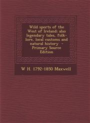 Wild sports of the West of Ireland; also legendary tales, folk-lore, local customs and natural history  - Primary Source Edition,1295753286,9781295753284