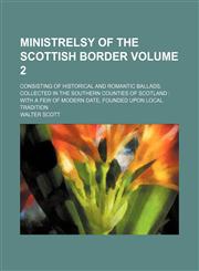 Ministrelsy of the Scottish Border Volume 2; Consisting of Historical and Romantic Ballads, Collected in the Southern Counties of Scotland With a Few,1153803003,9781153803007
