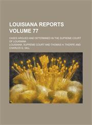 Louisiana Reports; Cases Argued and Determined in the Supreme Court of Louisiana Volume 77,1230092129,9781230092126