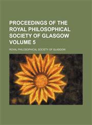Proceedings of the Royal Philosophical Society of Glasgow Volume 5,1130462080,9781130462081
