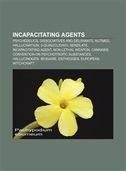 Incapacitating agents Psychedelics, dissociatives and deliriants, Nutmeg, Hallucination, 3-Quinuclidinyl benzilate, Incapacitating agent,1156503353,9781156503355