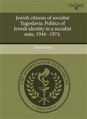 Jewish citizens of socialist Yugoslavia Politics of Jewish identity in a socialist state, 1944--1974.,1243547863,9781243547866