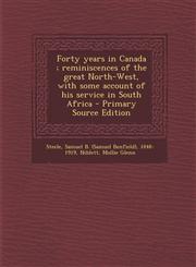 Forty Years in Canada; Reminiscences of the Great North-West, with Some Account of His Service in South Africa - Primary Source Edition,1295724308,9781295724307