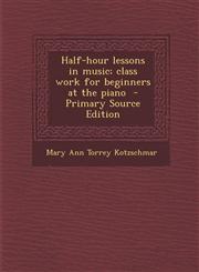 Half-Hour Lessons in Music; Class Work for Beginners at the Piano - Primary Source Edition,1294514598,9781294514596