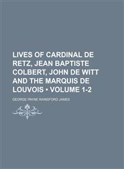 Lives of Cardinal de Retz, Jean Baptiste Colbert, John de Witt and the Marquis de Louvois (Volume 1-2),1153870142,9781153870146
