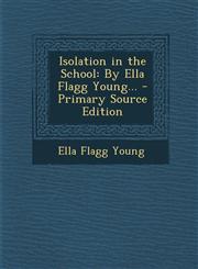 Isolation in the School By Ella Flagg Young...,1289966753,9781289966751