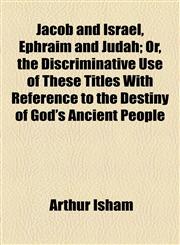 Jacob and Israel, Ephraim and Judah; Or, the Discriminative Use of These Titles With Reference to the Destiny of God's Ancient People,1154501647,9781154501643