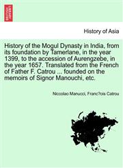History of the Mogul Dynasty in India, from Its Foundation by Tamerlane, in the Year 1399, to the Accession of Aurengzebe, in the Year 1657. Translate,1241436835,9781241436834