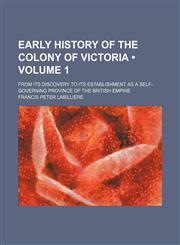 Early History of the Colony of Victoria (Volume 1); From Its Discovery to Its Establishment as a Self-Governing Province of the British Empire,1150437928,9781150437922