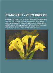 StarCraft - Zerg breeds Aberration, Baneling, Behemoth, Brood lord, Brood mother, Broodling, Brutalisk, Carpenter's Hand Maiden, Cerebrate, Changeling, Choker, Corruptor, Creep, Creep colony, Defiler, Devourer, Devouring One, Drone, Evolution chamber, Ex,1234790599,9781234790592