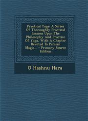 Practical Yoga A Series of Thoroughly Practical Lessons Upon the Philosophy and Practice of Yoga, with a Chapter Devoted to Persian M,1295568667,9781295568666